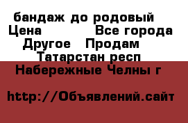 бандаж до родовый  › Цена ­ 1 000 - Все города Другое » Продам   . Татарстан респ.,Набережные Челны г.